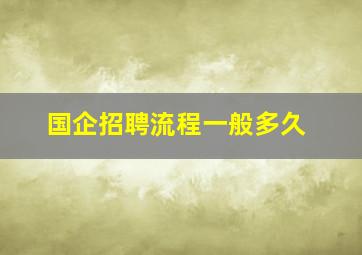 国企招聘流程一般多久