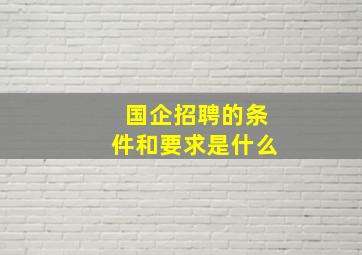 国企招聘的条件和要求是什么