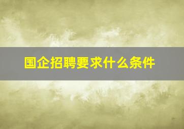 国企招聘要求什么条件