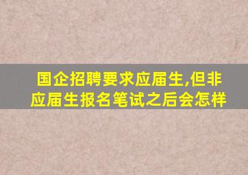 国企招聘要求应届生,但非应届生报名笔试之后会怎样