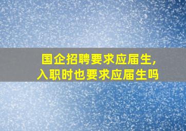 国企招聘要求应届生,入职时也要求应届生吗