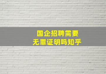 国企招聘需要无罪证明吗知乎