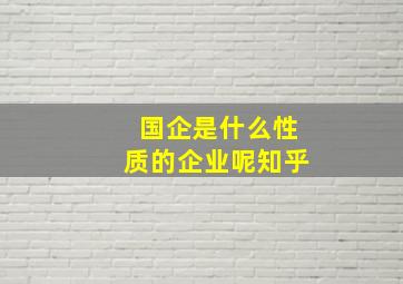 国企是什么性质的企业呢知乎