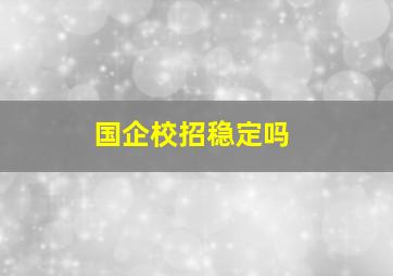 国企校招稳定吗