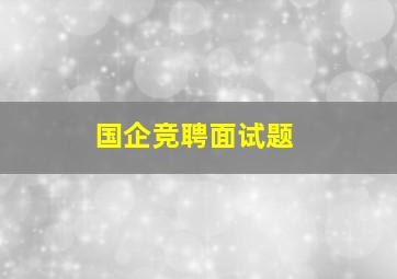 国企竞聘面试题