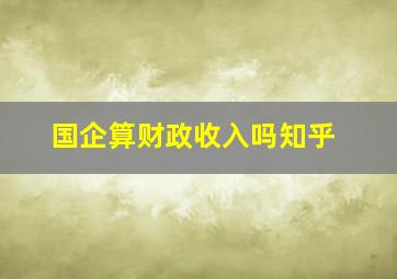 国企算财政收入吗知乎