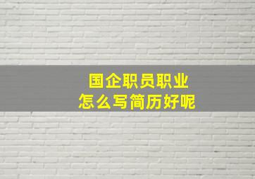 国企职员职业怎么写简历好呢