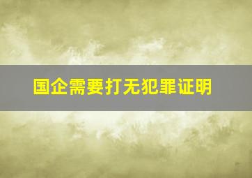 国企需要打无犯罪证明