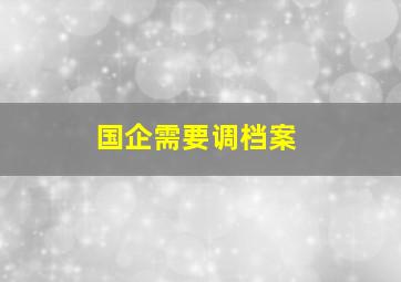 国企需要调档案