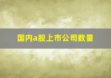 国内a股上市公司数量