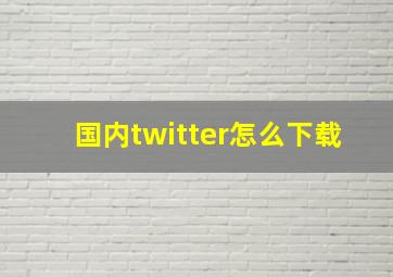 国内twitter怎么下载