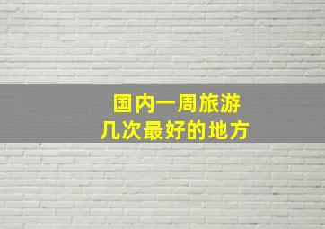 国内一周旅游几次最好的地方