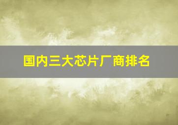 国内三大芯片厂商排名