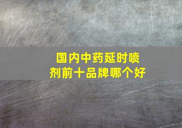 国内中药延时喷剂前十品牌哪个好