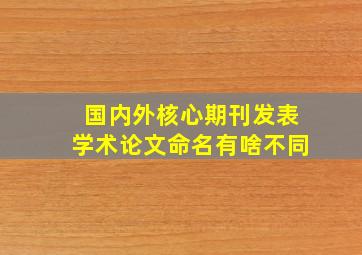 国内外核心期刊发表学术论文命名有啥不同