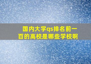 国内大学qs排名前一百的高校是哪些学校啊