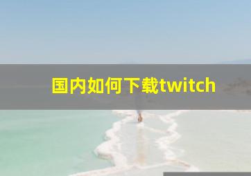 国内如何下载twitch