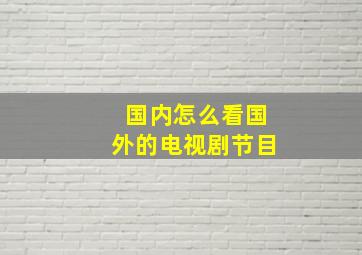 国内怎么看国外的电视剧节目