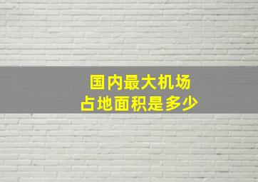 国内最大机场占地面积是多少