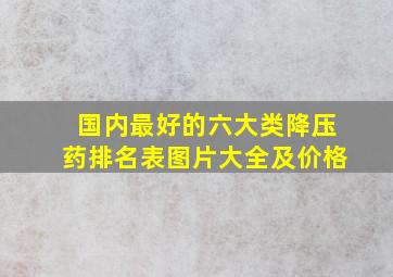 国内最好的六大类降压药排名表图片大全及价格