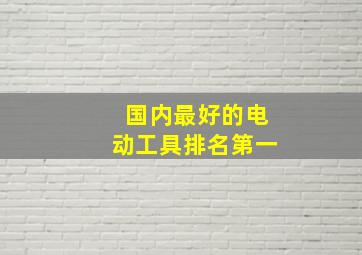 国内最好的电动工具排名第一