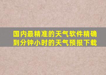 国内最精准的天气软件精确到分钟小时的天气预报下载