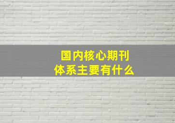 国内核心期刊体系主要有什么