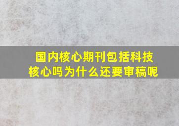 国内核心期刊包括科技核心吗为什么还要审稿呢