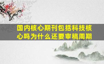 国内核心期刊包括科技核心吗为什么还要审稿周期