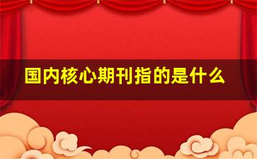 国内核心期刊指的是什么