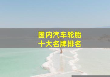 国内汽车轮胎十大名牌排名