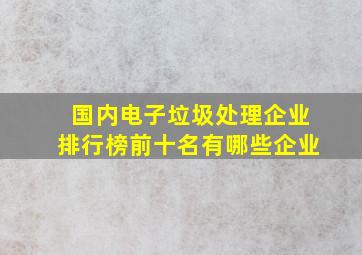 国内电子垃圾处理企业排行榜前十名有哪些企业