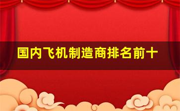 国内飞机制造商排名前十