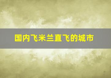 国内飞米兰直飞的城市