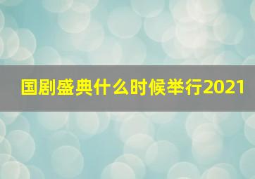 国剧盛典什么时候举行2021