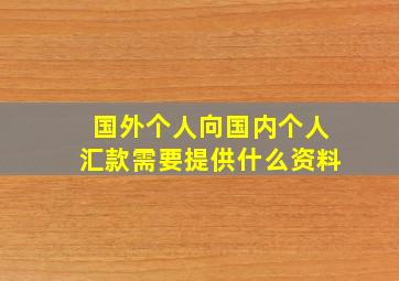 国外个人向国内个人汇款需要提供什么资料