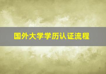 国外大学学历认证流程