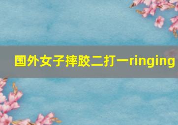 国外女子摔跤二打一ringing