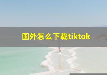 国外怎么下载tiktok