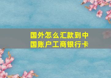 国外怎么汇款到中国账户工商银行卡