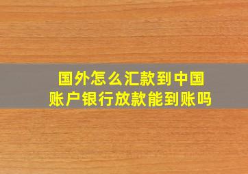 国外怎么汇款到中国账户银行放款能到账吗