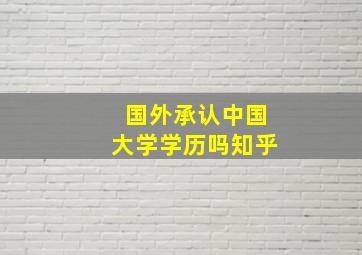 国外承认中国大学学历吗知乎