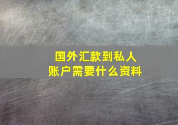 国外汇款到私人账户需要什么资料