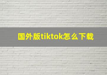 国外版tiktok怎么下载