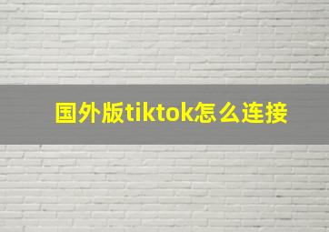 国外版tiktok怎么连接