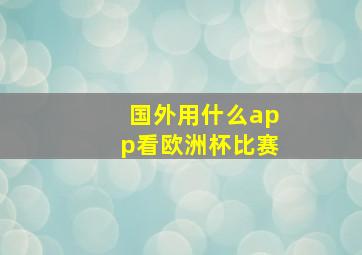 国外用什么app看欧洲杯比赛