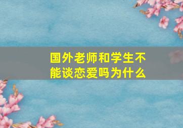 国外老师和学生不能谈恋爱吗为什么