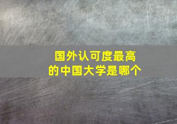 国外认可度最高的中国大学是哪个