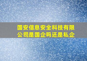 国安信息安全科技有限公司是国企吗还是私企