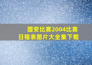 国安比赛2004比赛日程表图片大全集下载